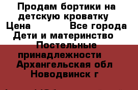 Продам бортики на детскую кроватку › Цена ­ 1 000 - Все города Дети и материнство » Постельные принадлежности   . Архангельская обл.,Новодвинск г.